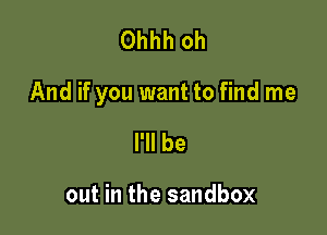Ohhh oh

And if you want to find me

I'll be

out in the sandbox