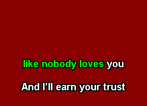 like nobody loves you

And Pll earn your trust