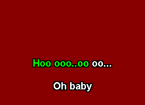 Hoo ooo..oo 00...

Oh baby