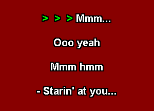 NVImm...
000 yeah

Mmmhmm

- Starin' at you...