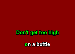 Don't get too high

on a bottle