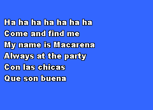 Ha ha ha ha ha ha ha
Come and find me
My name is Macarena

Always at the party
Con las chicas
Que son buena