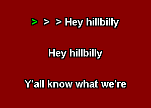 3) '5' Hey hillbilly

Hey hillbilly

Y'all know what we're