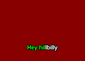 Hey hillbilly
