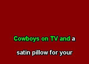 Cowboys on TV and a

satin pillow for your