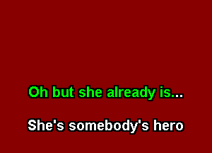 Oh but she already is...

She's somebody's hero