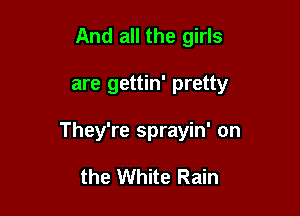 And all the girls

are gettin' pretty

They're sprayin' on

the White Rain