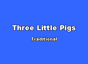 Three Little Pigs

Traditional