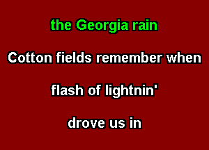 the Georgia rain

Cotton fields remember when

flash of Iightnin'

drove us in