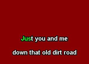 Just you and me

down that old dirt road