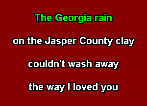 The Georgia rain

on the Jasper County clay

couldn't wash away

the way I loved you