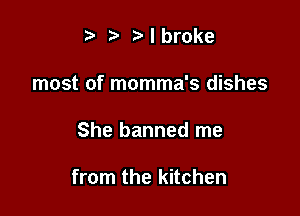 r' t' I broke
most of momma's dishes

She banned me

from the kitchen