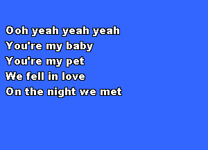 Ooh yeah yeah yeah
You're my baby
You're my pet

We fell in love
On the night we met