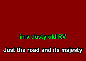 in a dusty old RV

Just the road and its majesty