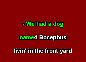 - We had a dog

named Bocephus

livin' in the front yard