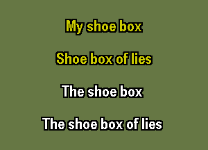My shoe box

Shoe box of lies
The shoe box

The shoe box of lies