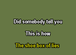 Did somebody tell you

This is how

The shoe box of lies