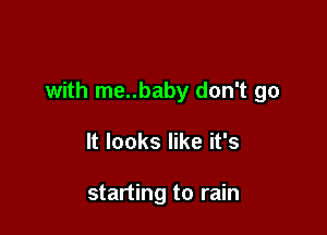 with me..baby don't go

It looks like it's

starting to rain