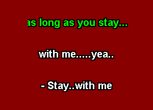 as long as you stay...

with me ..... yea..

- Stay..with me