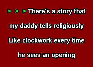 i) .5 t. There's a story that

my daddy tells religiously

Like clockwork every time

he sees an opening