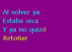 Al volver ya
Estaba seca

Y ya no quizc')
Retoflar