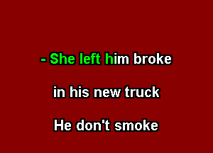 - She left him broke

in his new truck

He don't smoke