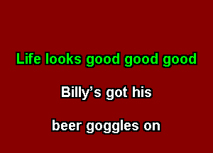 Life looks good good good

Billyks got his

beer goggles on