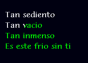 Tan sediento
Tan vacio

Tan inmenso
Es este frio sin ti