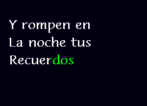 Y rompen en
La noche tus

Recuerdos