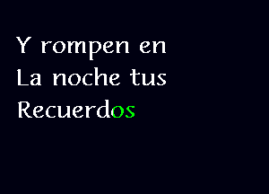 Y rompen en
La noche tus

Recuerdos