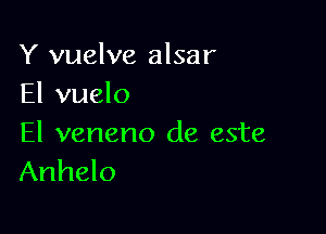 Y vuelve alsar
El vuelo

El veneno de este
Anhelo