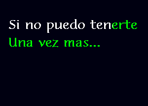 Si no puedo tenerte
Una vez mas...