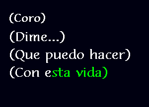 (Coro)
(Dime...)

(Que puedo hacer)
(Con esta Vida)