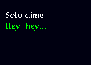 Solo dime
Hey hey...