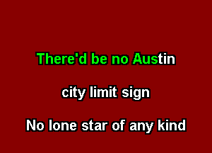 There'd be no Austin

city limit sign

No lone star of any kind