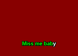 Miss me baby