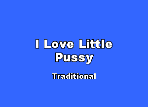 I Love Little

Pussy

Traditional