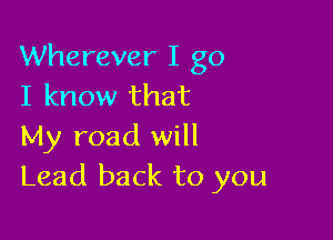 Wherever I go
I know that

My road will
Lead back to you