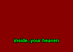 inside..your heaven