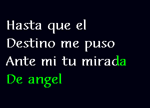 Hasta que el
Destino me puso

Ante mi tu mirada
De angel