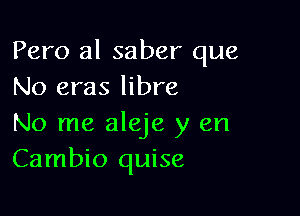 Pero al saber que
No eras libre

No me aleje y en
Cambio quise