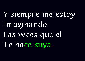 Y siempre me estoy
Imaginando

Las veces que 81
Te hace suya