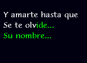 Y amarte hasta que
Se te olvide...

Su nombre...