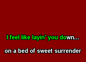 lfeel like layin' you down...

on a bed of sweet surrender