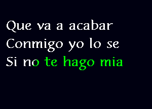 Que va a acabar
Conmigo yo lo 56

Si no te hago mia