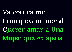 Va contra mis

Principios mi moral
Querer amar a Una
Mujer que es ajena