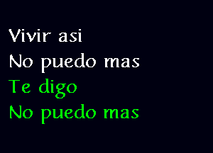 Vivir asi
No puedo mas

Te digo
No puedo mas