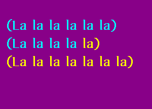 (La la la la la la)
(La la la la la)

(La la la la la la la)