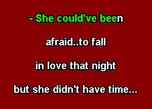 - She could've been

afraid..to fall

in love that night

but she didn't have time...