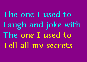 The one I used to
Laugh and joke with
The one I used to
Tell all my secrets